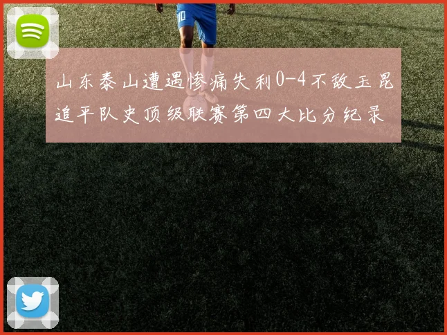 山东泰山遭遇惨痛失利0-4不敌玉昆追平队史顶级联赛第四大比分纪录