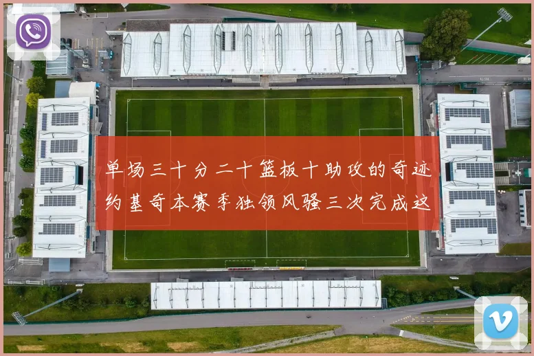 单场三十分二十篮板十助攻的奇迹约基奇本赛季独领风骚三次完成这一壮举