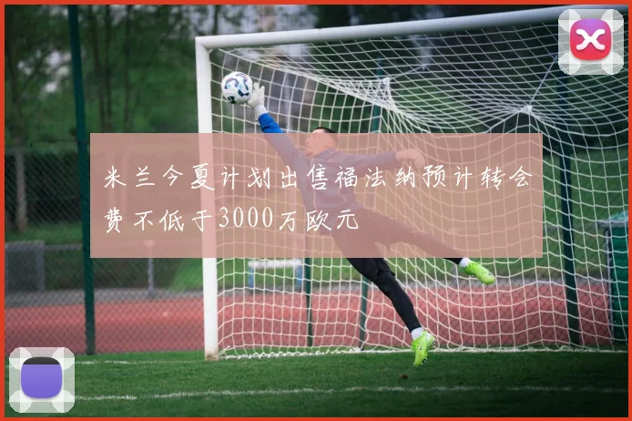 米兰今夏计划出售福法纳预计转会费不低于3000万欧元
