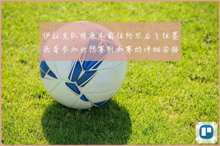 伊拉克队将乘车前往约旦后飞往墨西哥参加世预赛附加赛的详细安排