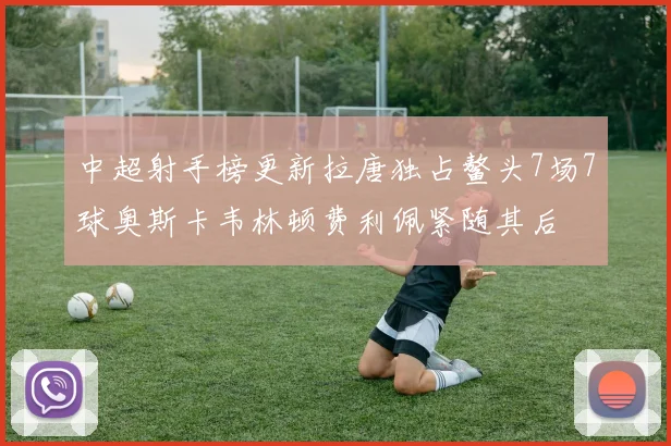 中超射手榜更新拉唐独占鳌头7场7球奥斯卡韦林顿费利佩紧随其后
