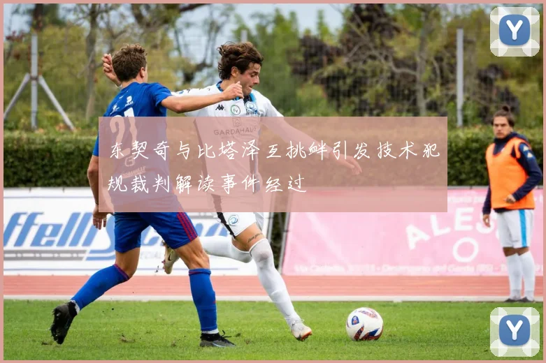 东契奇与比塔泽互挑衅引发技术犯规裁判解读事件经过