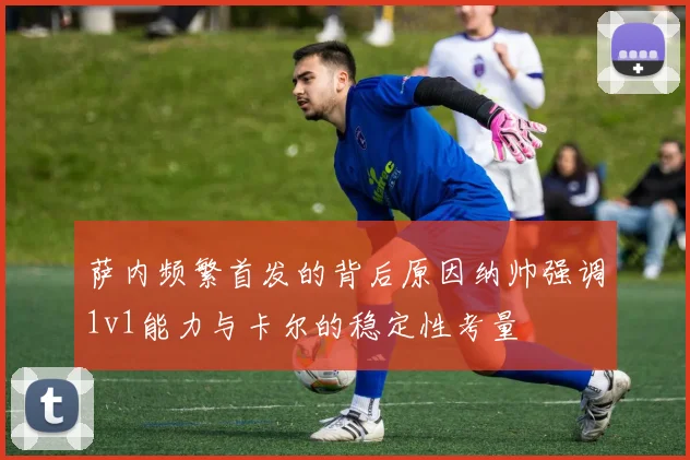 萨内频繁首发的背后原因纳帅强调1v1能力与卡尔的稳定性考量
