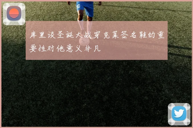 库里谈圣诞大战穿克莱签名鞋的重要性对他意义非凡