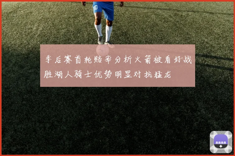 季后赛首轮赔率分析火箭被看好战胜湖人骑士优势明显对抗猛龙